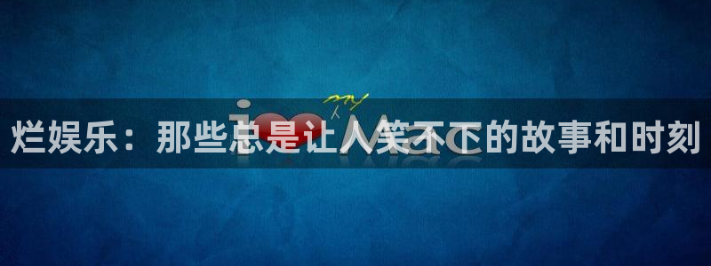 太阳成集团tyc9728：烂娱乐：那些总是让人笑不下的故事和时刻