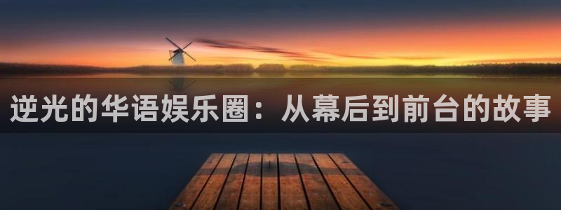 太阳成集团tyc9728：逆光的华语娱乐圈：从幕后到前台的故事