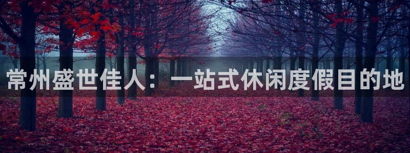 太阳成集团tyc9728：常州盛世佳人：一站式休闲度假目的地