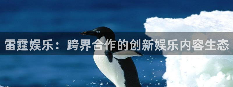 太阳成集团tyc9728：雷霆娱乐：跨界合作的创新娱乐内容生态