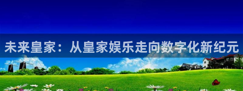 太阳成集团tyc9728：未来皇家：从皇家娱乐走向数字化新纪元