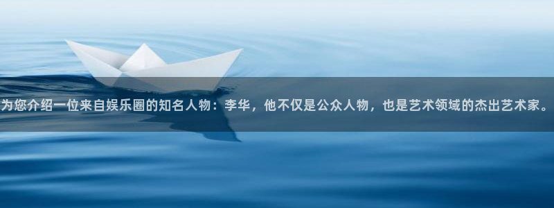 太阳成集团tyc9728：为您介绍一位来自娱乐圈的知名人物：李华，他不仅是公众人物，也是艺术领域的杰出艺术家。