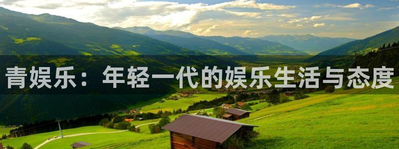 太阳成集团tyc9728：青娱乐：年轻一代的娱乐生活与态度