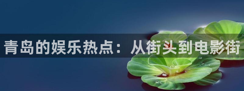 太阳成集团tyc9728：青岛的娱乐热点：从街头到电影街